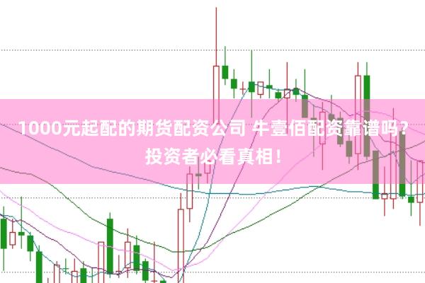 1000元起配的期货配资公司 牛壹佰配资靠谱吗？投资者必看真相！