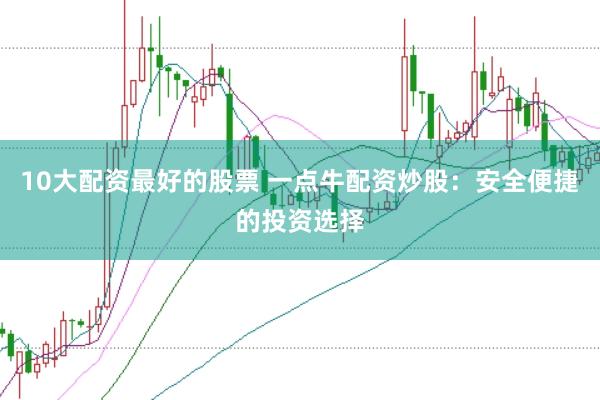 10大配资最好的股票 一点牛配资炒股：安全便捷的投资选择