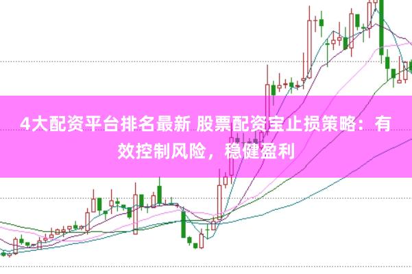 4大配资平台排名最新 股票配资宝止损策略：有效控制风险，稳健盈利