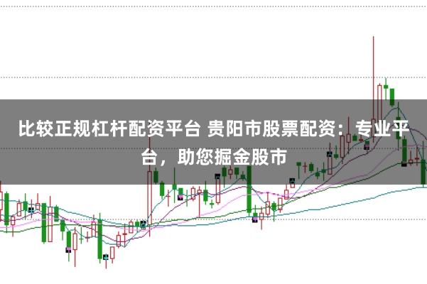 比较正规杠杆配资平台 贵阳市股票配资：专业平台，助您掘金股市