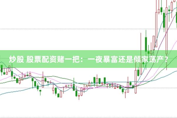 炒股 股票配资赌一把：一夜暴富还是倾家荡产？