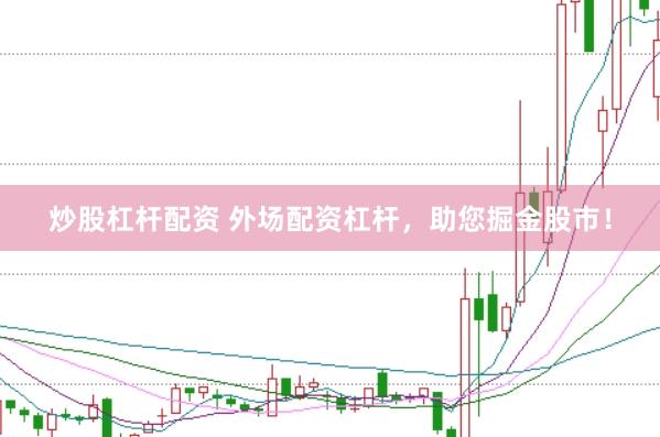 炒股杠杆配资 外场配资杠杆，助您掘金股市！