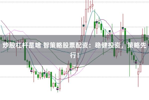 炒股杠杆是啥 智策略股票配资:稳健投资,策略先行!