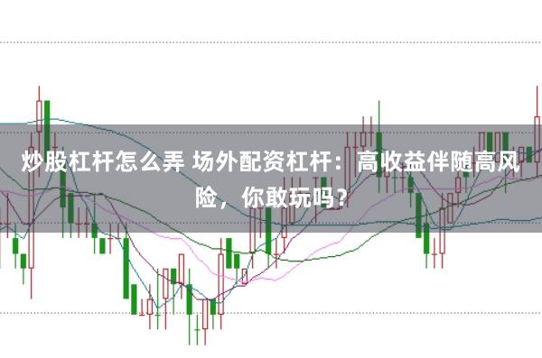 炒股杠杆怎么弄 场外配资杠杆：高收益伴随高风险，你敢玩吗？