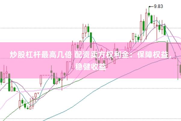 炒股杠杆最高几倍 配资卖方权利金：保障权益，稳健收益