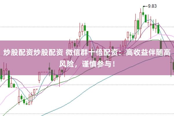 炒股配资炒股配资 微信群十倍配资：高收益伴随高风险，谨慎参与！