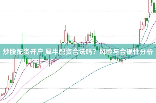 炒股配资开户 犀牛配资合法吗？风险与合规性分析