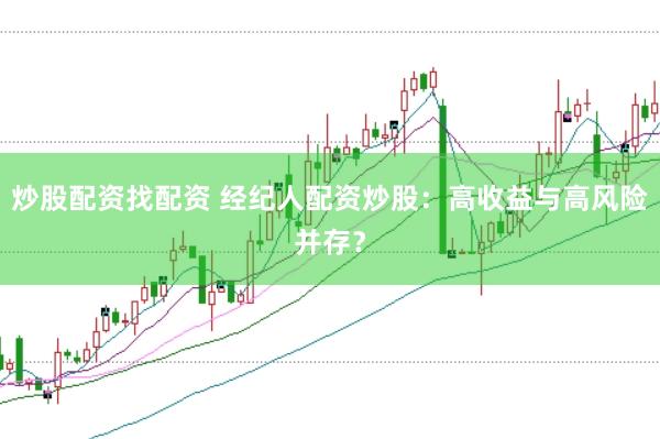 炒股配资找配资 经纪人配资炒股：高收益与高风险并存？