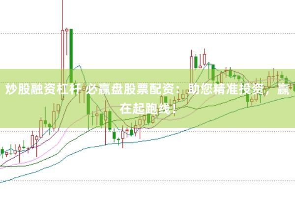 炒股融资杠杆 必赢盘股票配资：助您精准投资，赢在起跑线！