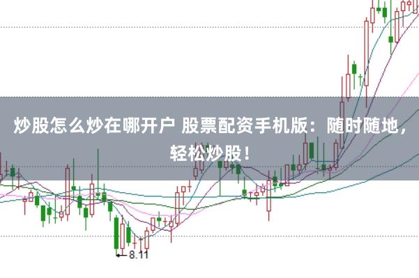 炒股怎么炒在哪开户 股票配资手机版：随时随地，轻松炒股！