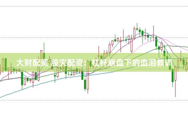 大财配资 股灾配资:杠杆崩盘下的血泪教训