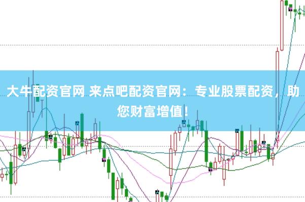 大牛配资官网 来点吧配资官网：专业股票配资，助您财富增值！