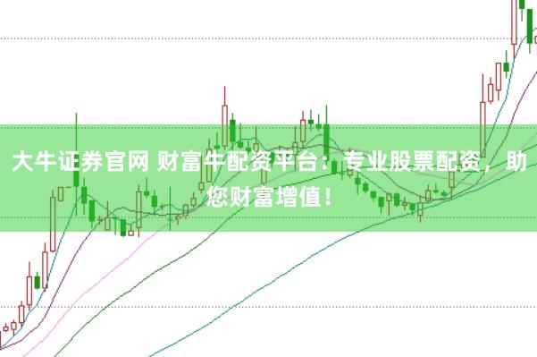 大牛证券官网 财富牛配资平台：专业股票配资，助您财富增值！