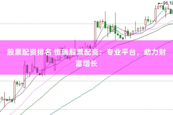 股票配资排名 恒瑞股票配资：专业平台，助力财富增长