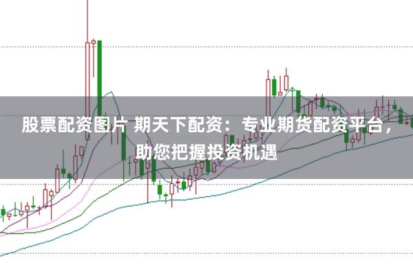 股票配资图片 期天下配资：专业期货配资平台，助您把握投资机遇