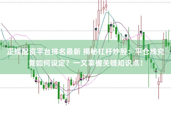 正规配资平台排名最新 揭秘杠杆炒股：平仓线究竟如何设定？一文掌握关键知识点！