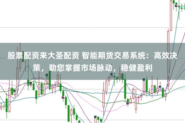 股票配资来大圣配资 智能期货交易系统：高效决策，助您掌握市场脉动，稳健盈利