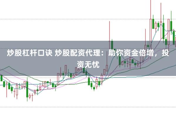 炒股杠杆口诀 炒股配资代理：助你资金倍增，投资无忧