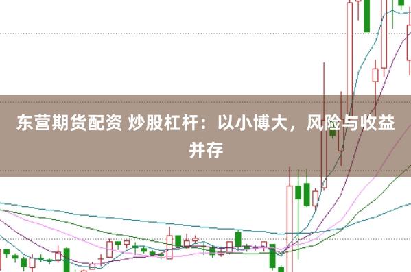 东营期货配资 炒股杠杆：以小博大，风险与收益并存