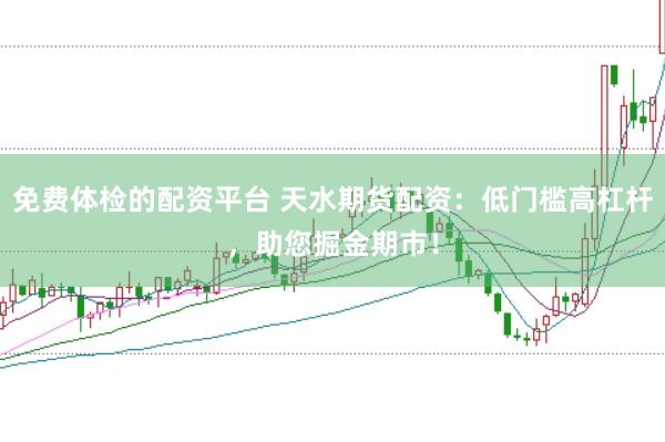 免费体检的配资平台 天水期货配资：低门槛高杠杆，助您掘金期市！