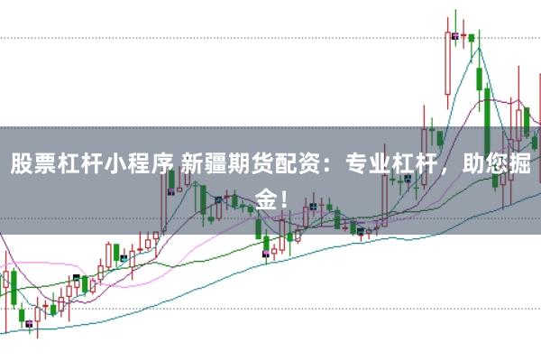 股票杠杆小程序 新疆期货配资：专业杠杆，助您掘金！