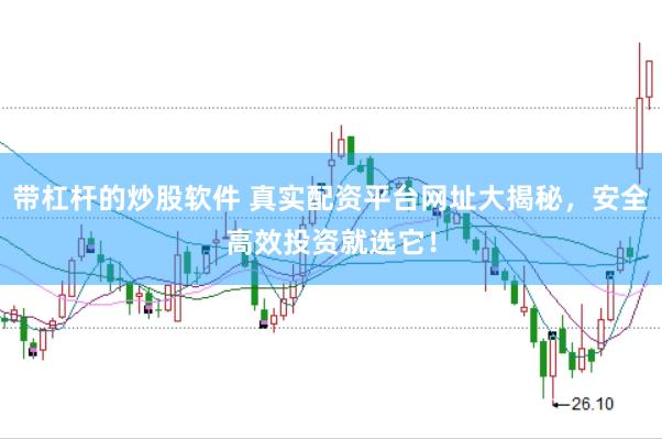带杠杆的炒股软件 真实配资平台网址大揭秘，安全高效投资就选它！