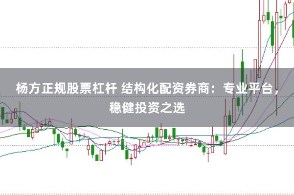 杨方正规股票杠杆 结构化配资券商：专业平台，稳健投资之选