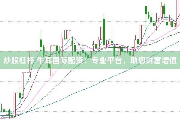炒股杠杆 牛耳国际配资：专业平台，助您财富增值