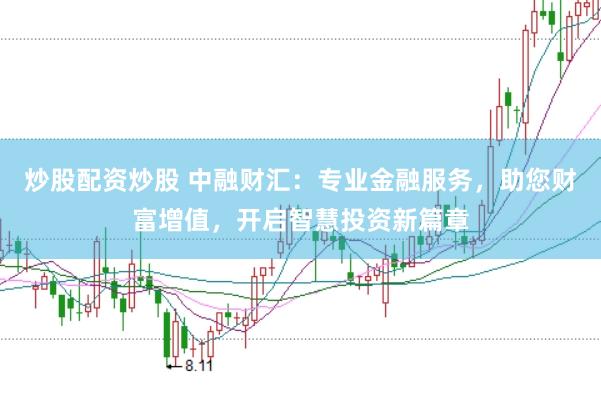 炒股配资炒股 中融财汇：专业金融服务，助您财富增值，开启智慧投资新篇章