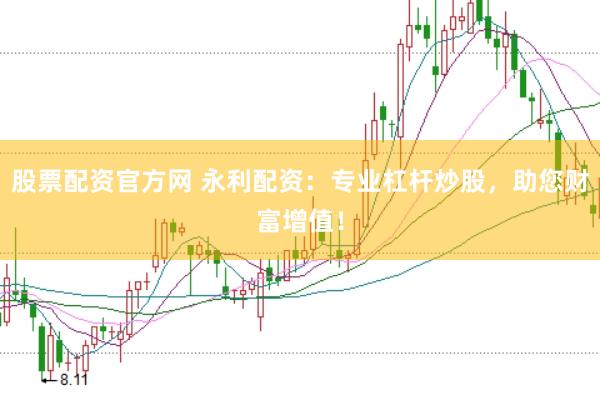 股票配资官方网 永利配资：专业杠杆炒股，助您财富增值！