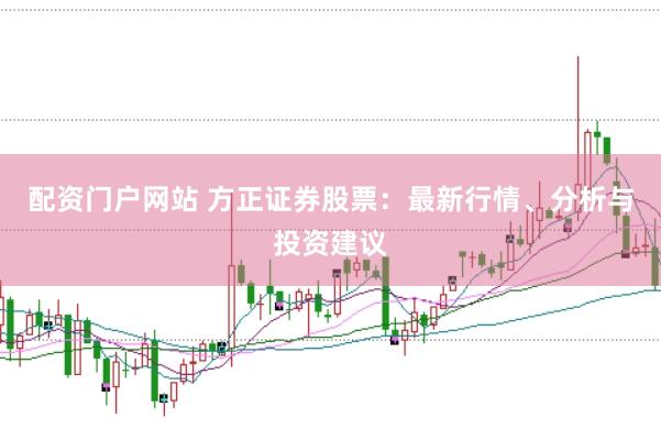 配资门户网站 方正证券股票：最新行情、分析与投资建议
