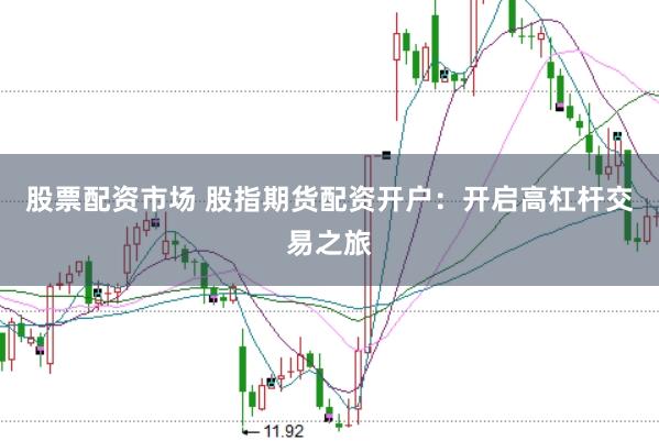 股票配资市场 股指期货配资开户：开启高杠杆交易之旅