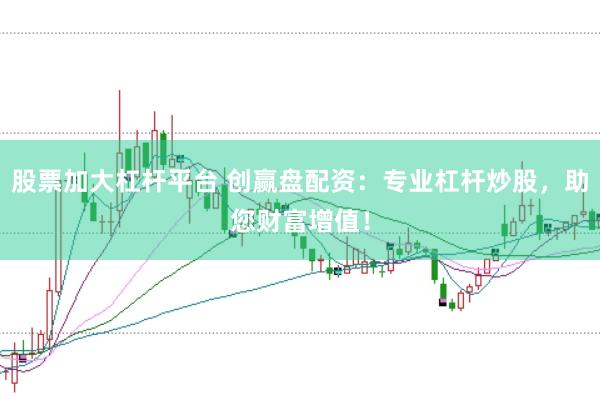 股票加大杠杆平台 创赢盘配资：专业杠杆炒股，助您财富增值！
