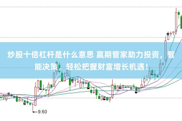 炒股十倍杠杆是什么意思 赢期管家助力投资，智能决策，轻松把握财富增长机遇！