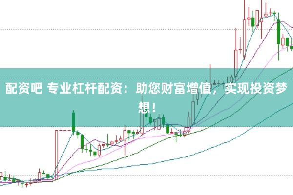 配资吧 专业杠杆配资：助您财富增值，实现投资梦想！