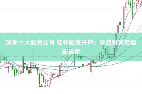 深圳十大配资公司 杠杆配资开户：开启财富增值新篇章