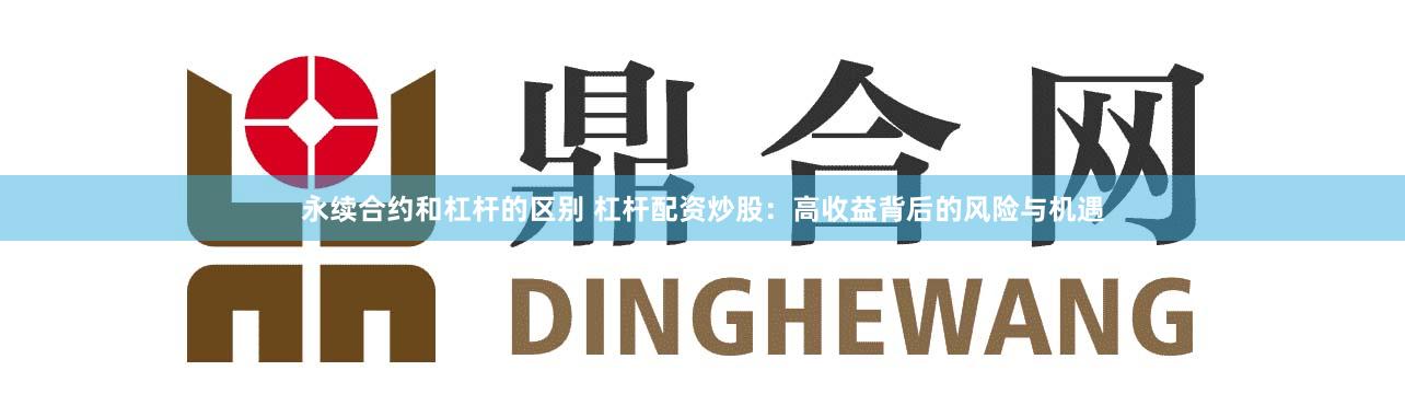 永续合约和杠杆的区别 杠杆配资炒股：高收益背后的风险与机遇