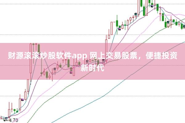 财源滚滚炒股软件app 网上交易股票，便捷投资新时代