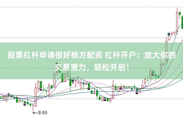 股票杠杆申请很好杨方配资 杠杆开户:放大你的交易潜力,轻松开启!