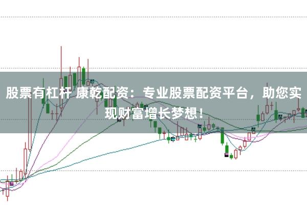 股票有杠杆 康乾配资：专业股票配资平台，助您实现财富增长梦想！