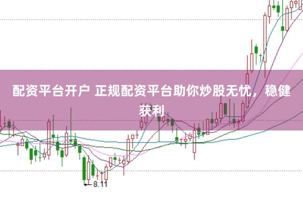 配资平台开户 正规配资平台助你炒股无忧，稳健获利