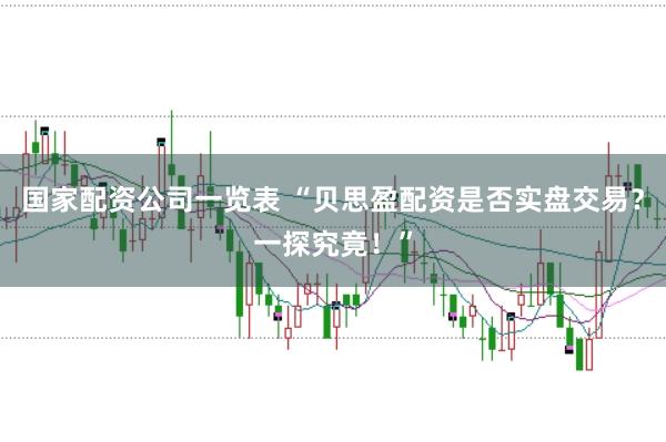国家配资公司一览表 “贝思盈配资是否实盘交易?一探究竟!”