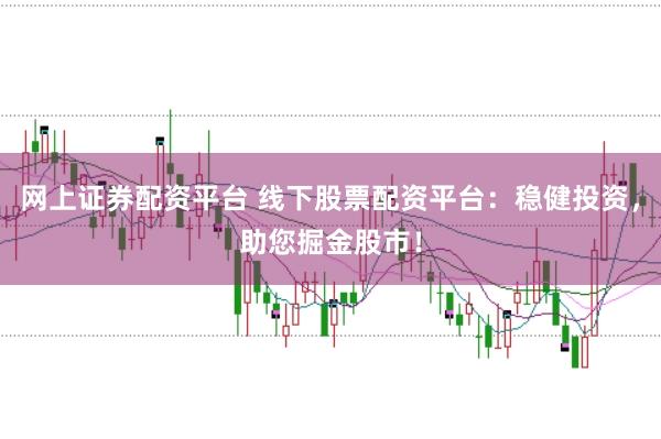 网上证券配资平台 线下股票配资平台：稳健投资，助您掘金股市！