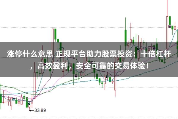 涨停什么意思 正规平台助力股票投资：十倍杠杆，高效盈利，安全可靠的交易体验！