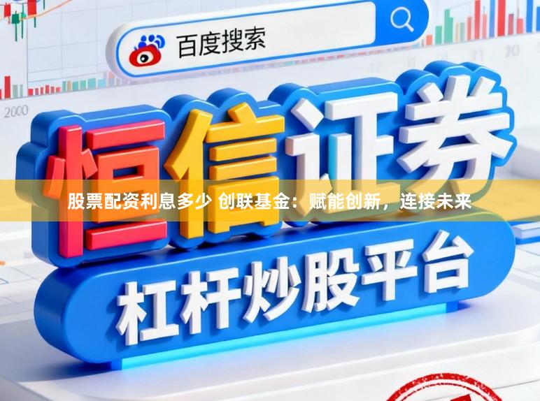 股票配资利息多少 创联基金:赋能创新,连接未来