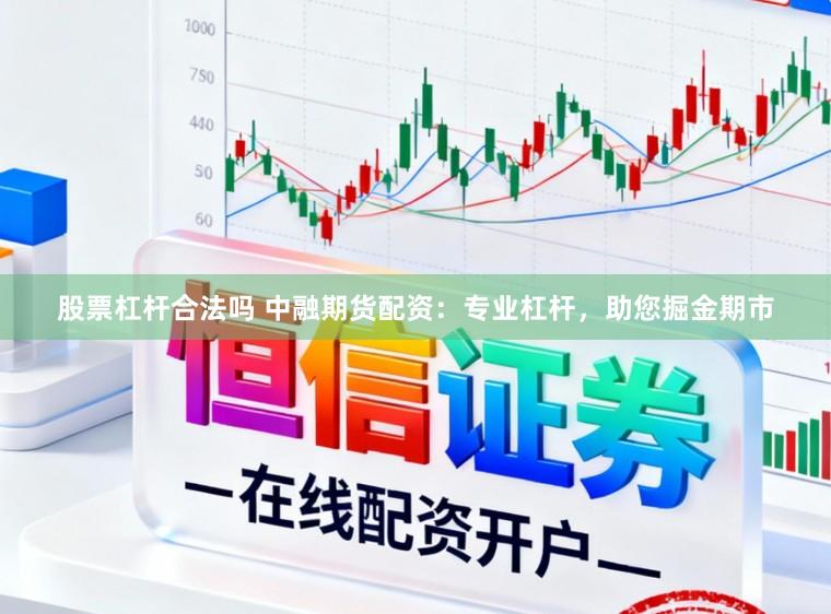 股票杠杆合法吗 中融期货配资：专业杠杆，助您掘金期市
