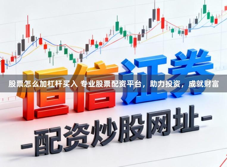 股票怎么加杠杆买入 专业股票配资平台，助力投资，成就财富