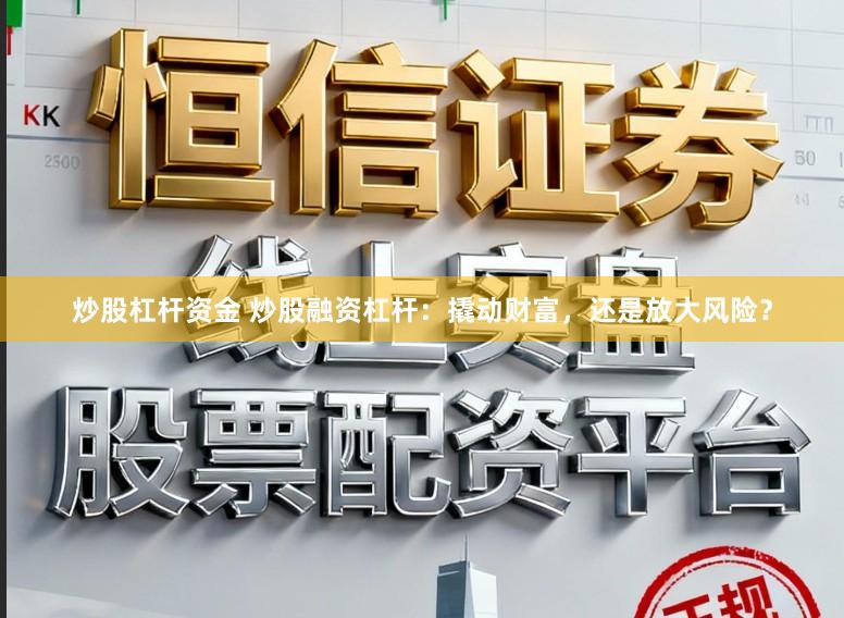 炒股杠杆资金 炒股融资杠杆：撬动财富，还是放大风险？