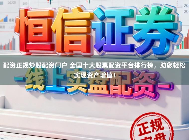 配资正规炒股配资门户 全国十大股票配资平台排行榜，助您轻松实现资产增值！