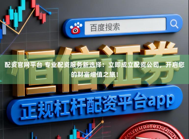 配资官网平台 专业配资服务新选择：立即成立配资公司，开启您的财富增值之旅！